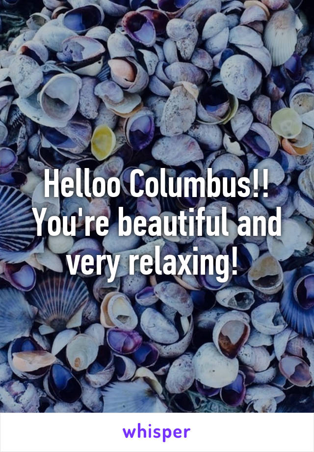 Helloo Columbus!!
You're beautiful and very relaxing! 