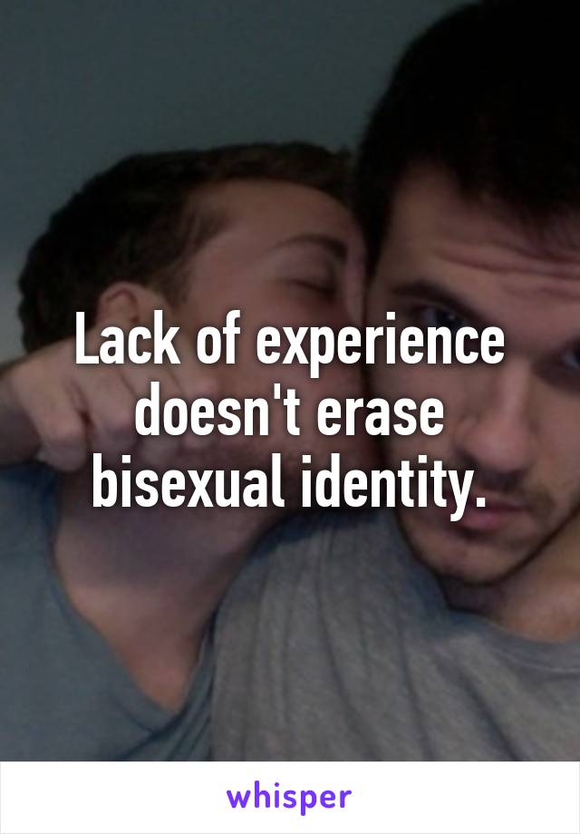 Lack of experience doesn't erase bisexual identity.
