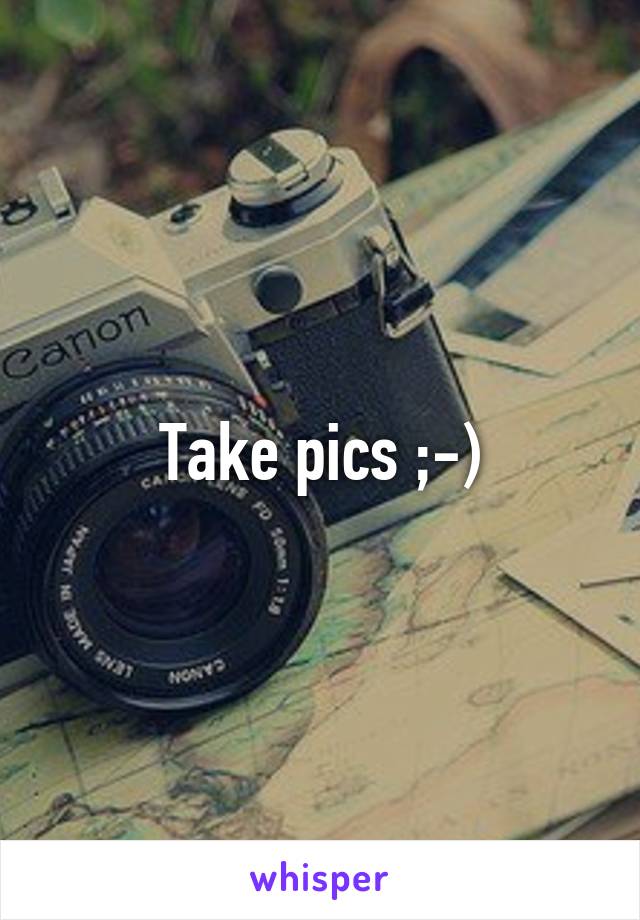 Take pics ;-)