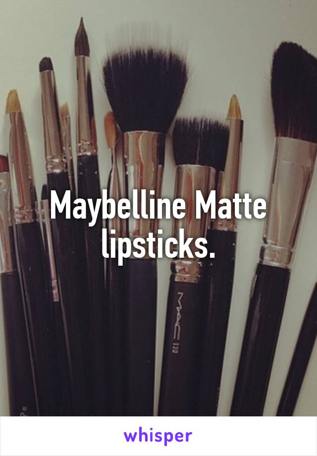 Maybelline Matte lipsticks.