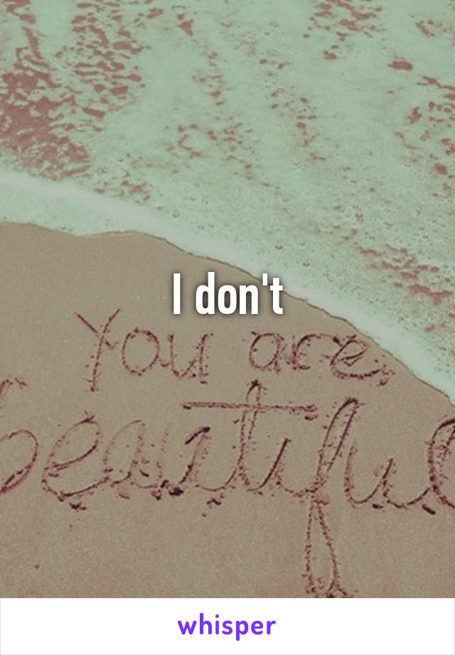 I don't
