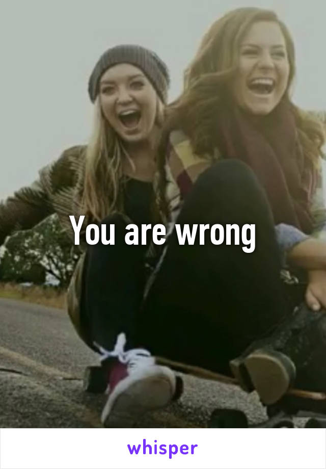 You are wrong