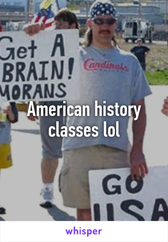 American history classes lol