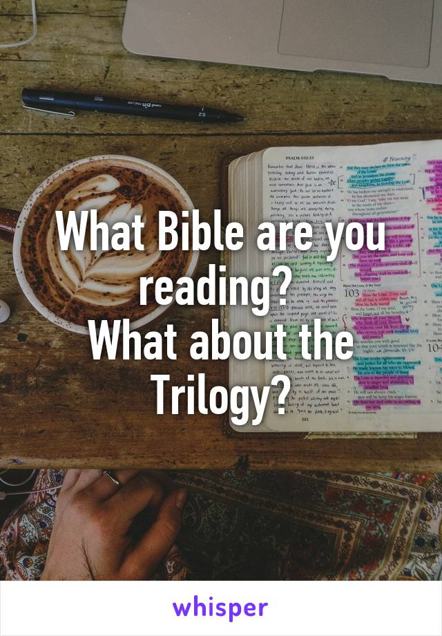 What Bible are you reading? 
What about the Trilogy?