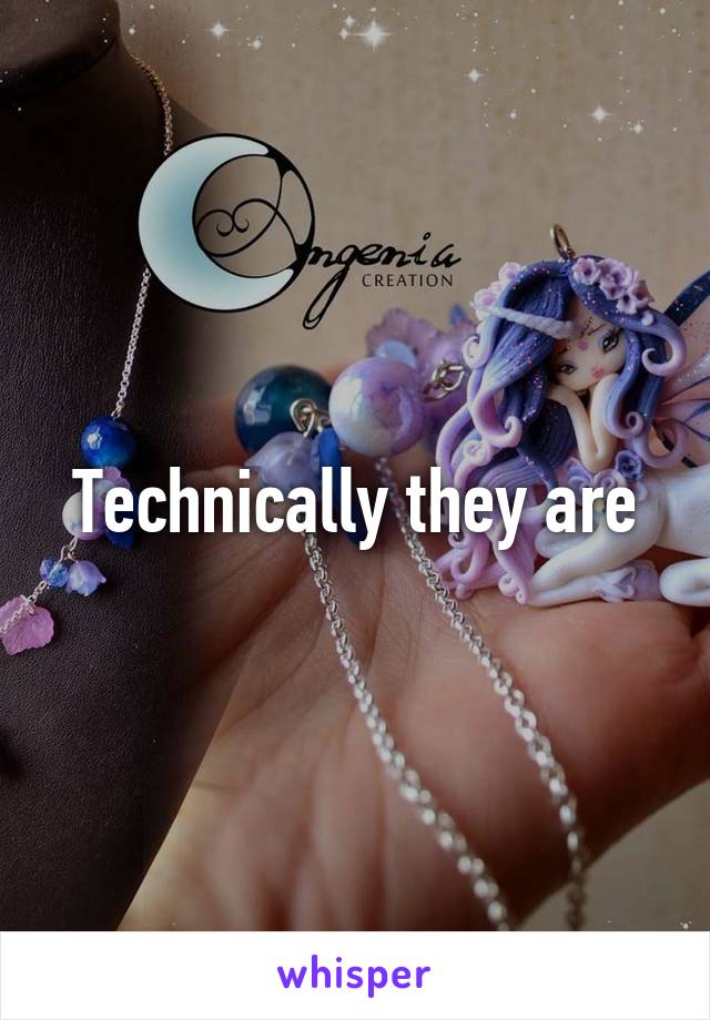 Technically they are