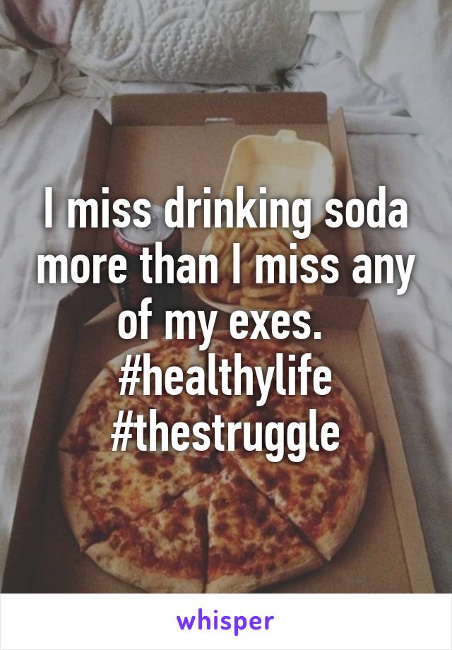 I miss drinking soda more than I miss any of my exes. 
#healthylife #thestruggle
