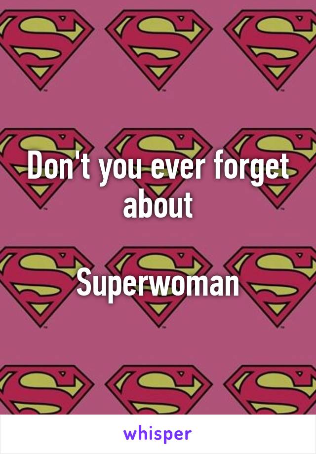 Don't you ever forget about

Superwoman