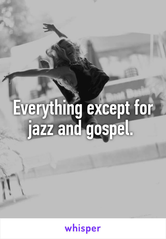 Everything except for jazz and gospel. 