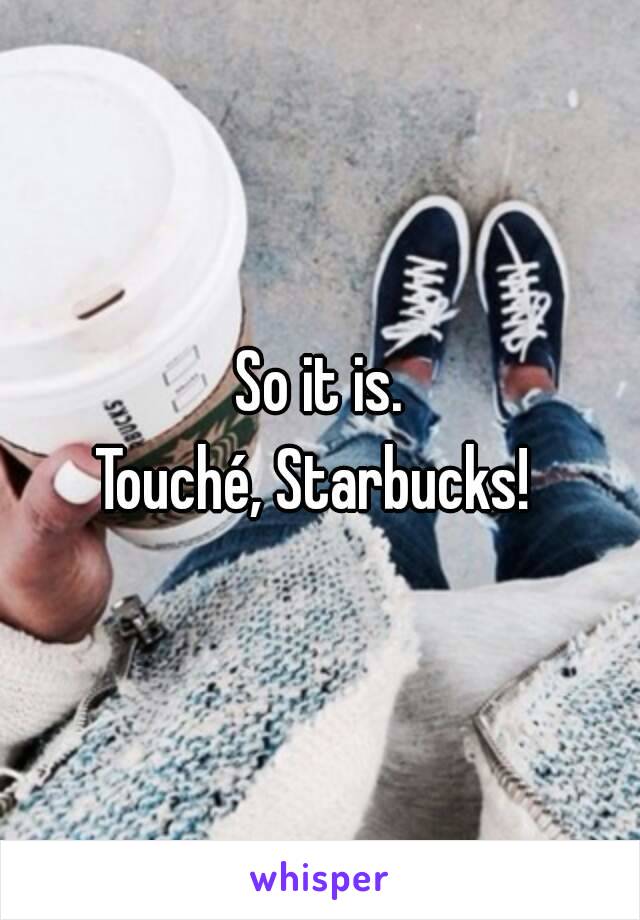 So it is.
Touché, Starbucks! 