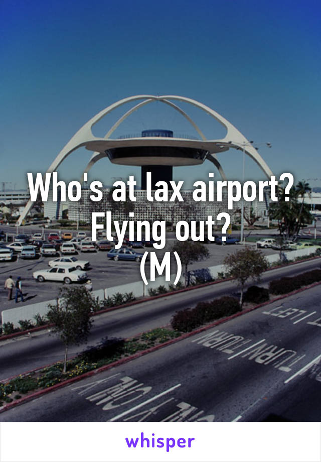Who's at lax airport?
Flying out?
(M)