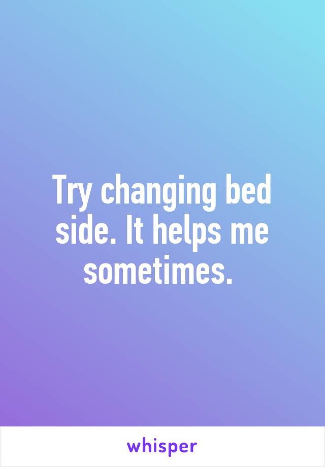 Try changing bed side. It helps me sometimes. 