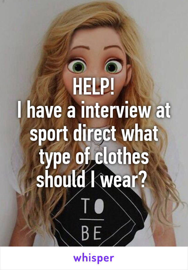 HELP!
I have a interview at sport direct what type of clothes should I wear? 