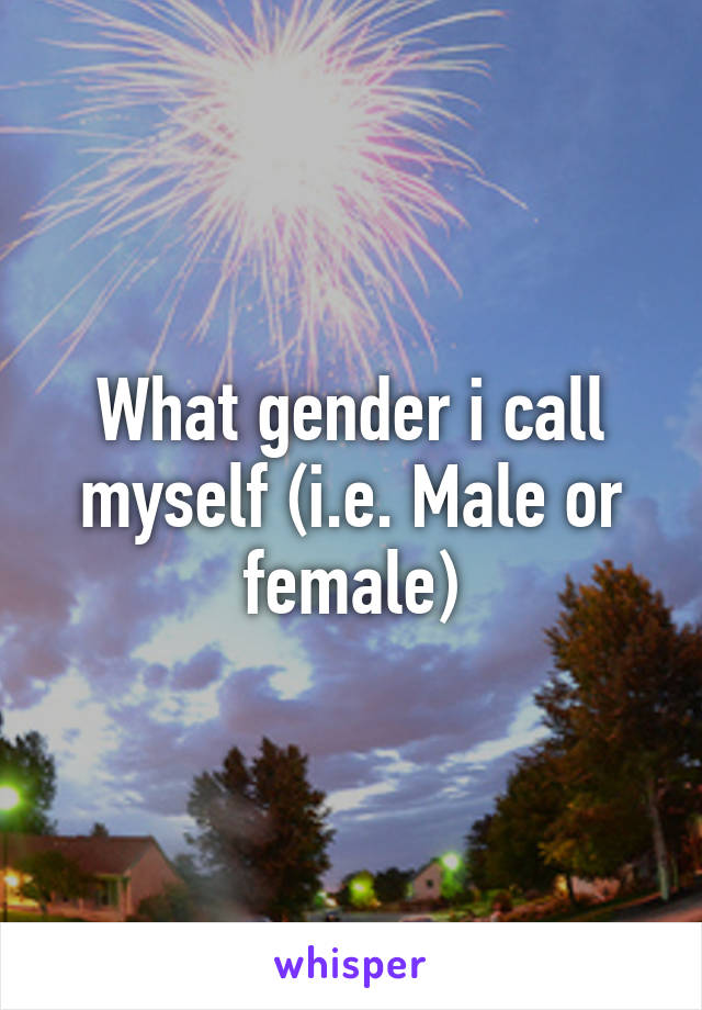 What gender i call myself (i.e. Male or female)