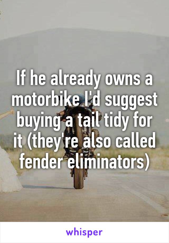 If he already owns a motorbike I'd suggest buying a tail tidy for it (they're also called fender eliminators)