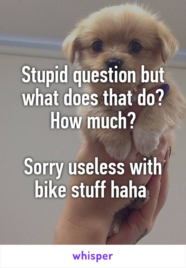 Stupid question but what does that do? How much?

Sorry useless with bike stuff haha 