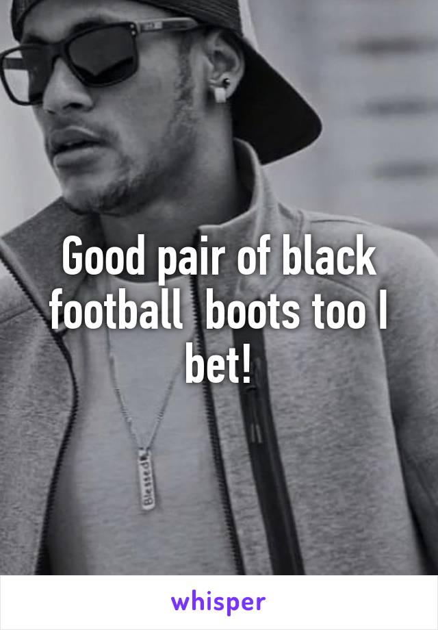 Good pair of black football  boots too I bet!
