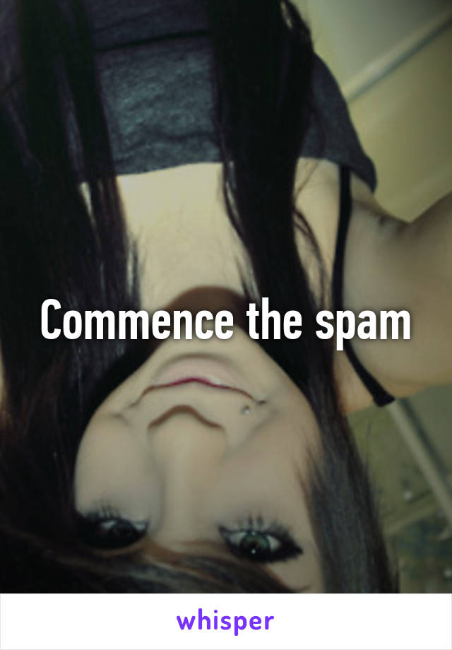 Commence the spam