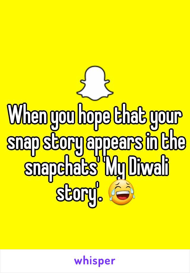 When you hope that your snap story appears in the snapchats' 'My Diwali story'. 😂