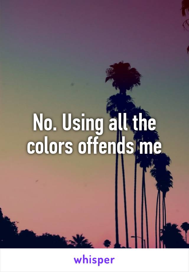 No. Using all the colors offends me
