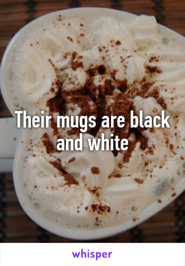 Their mugs are black and white