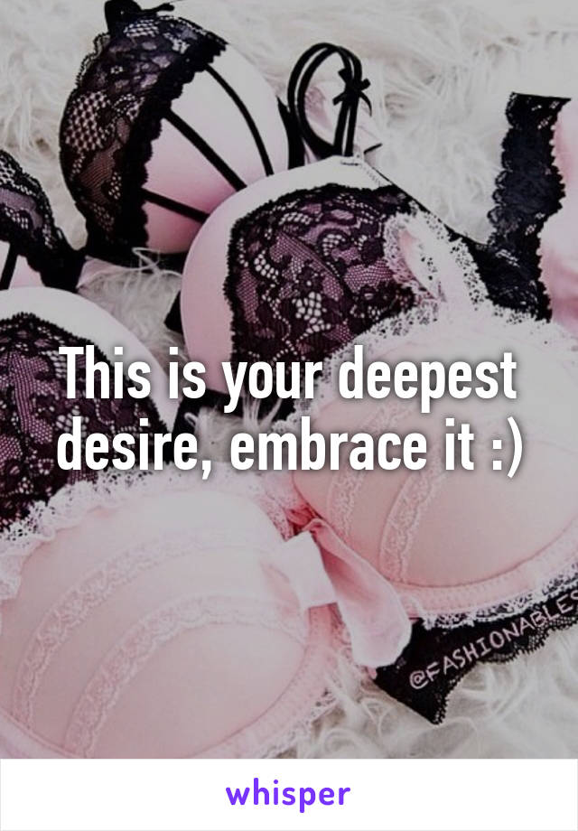 This is your deepest desire, embrace it :)