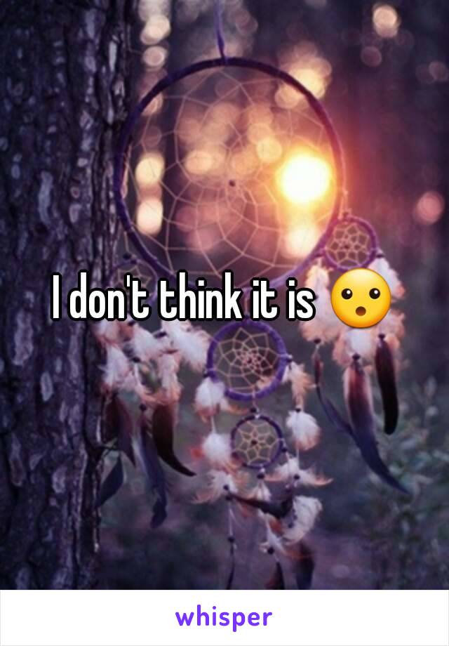 I don't think it is 😮