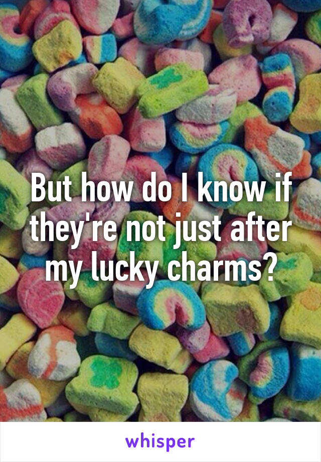 But how do I know if they're not just after my lucky charms?