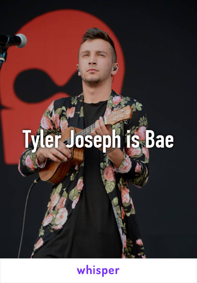 Tyler Joseph is Bae