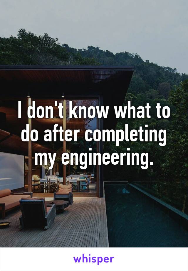 I don't know what to do after completing my engineering.