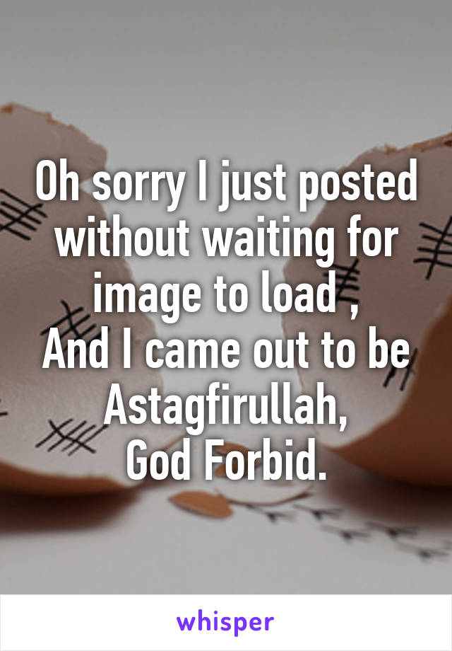 Oh sorry I just posted without waiting for image to load ,
And I came out to be Astagfirullah,
God Forbid.