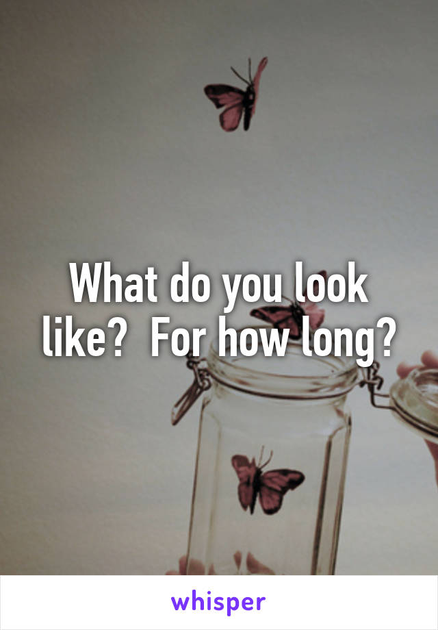 What do you look like?  For how long?