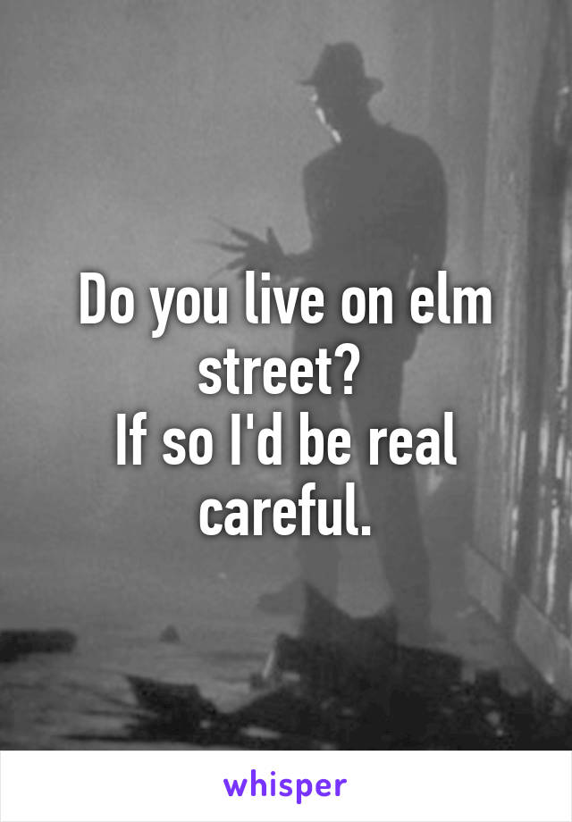 Do you live on elm street? 
If so I'd be real careful.