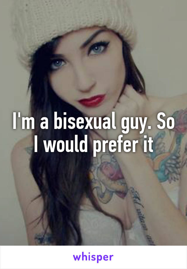 I'm a bisexual guy. So I would prefer it