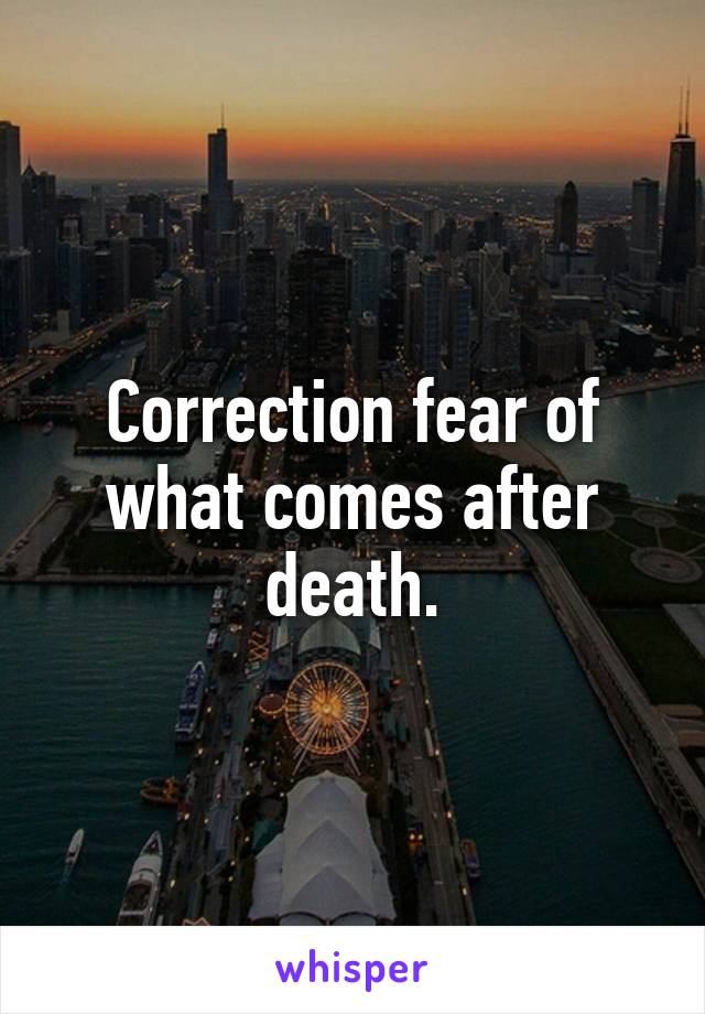 Correction fear of what comes after death.