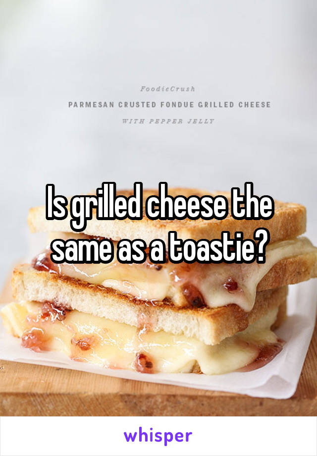 Is grilled cheese the same as a toastie?