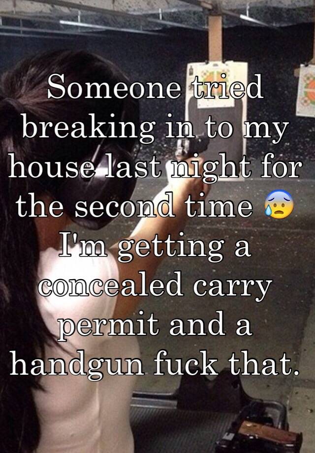 Someone tried breaking in to my house last night for the second time 😰 I'm getting a concealed carry permit and a handgun fuck that.