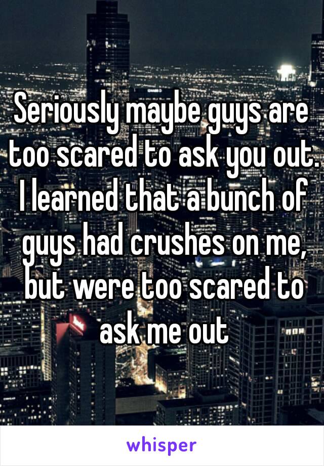 Seriously maybe guys are too scared to ask you out. I learned that a bunch of guys had crushes on me, but were too scared to ask me out