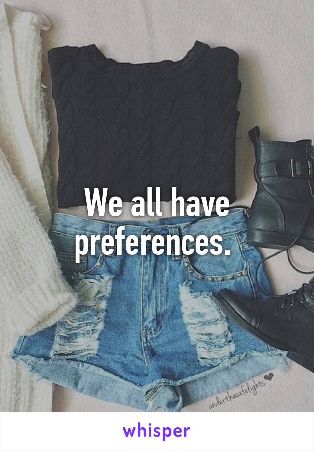 We all have preferences. 