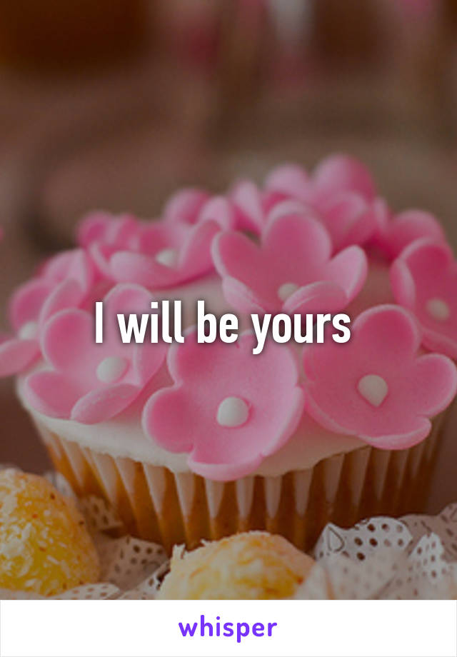 I will be yours 