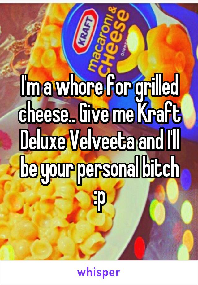 I'm a whore for grilled cheese.. Give me Kraft Deluxe Velveeta and I'll be your personal bitch :p