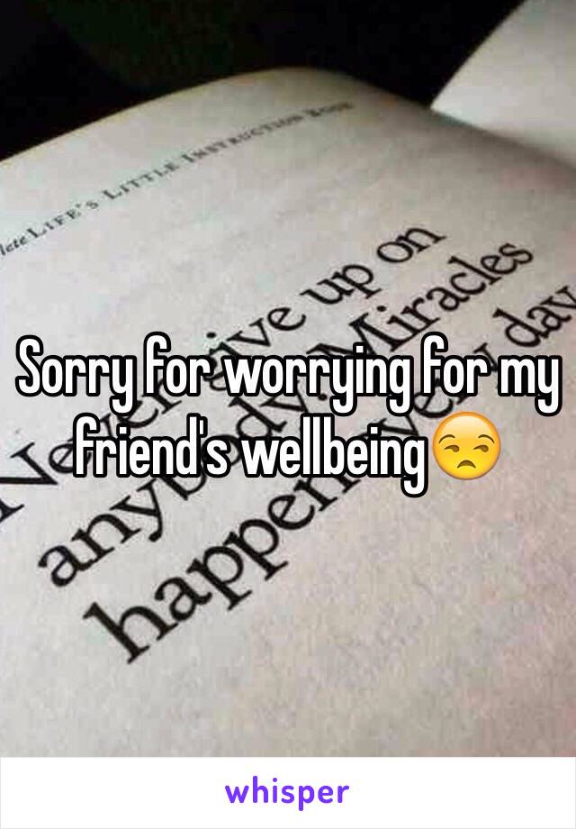 Sorry for worrying for my friend's wellbeing😒