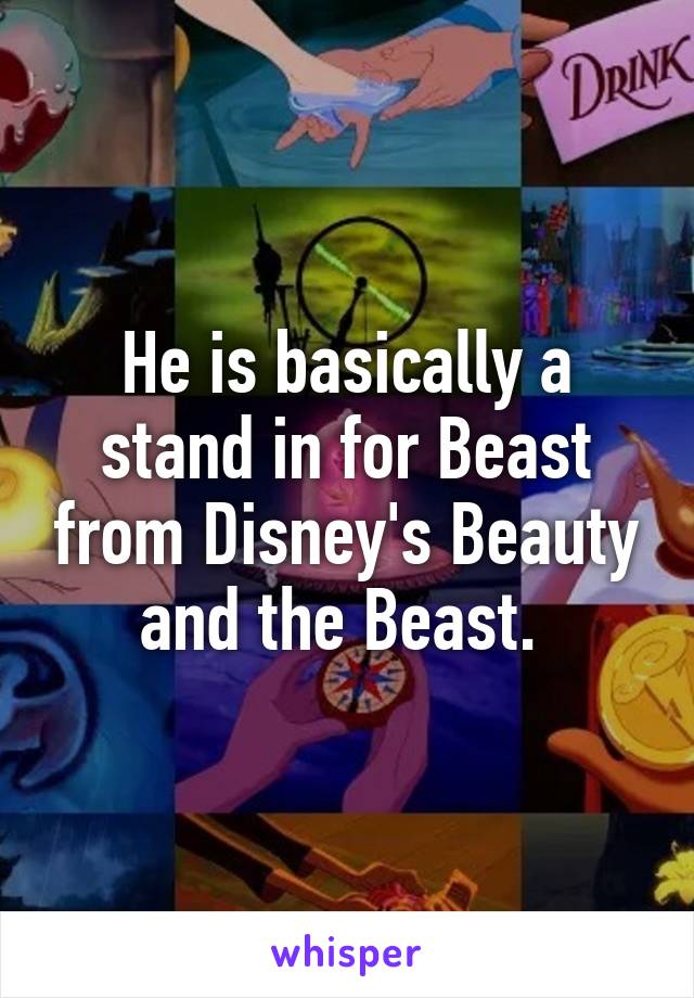 He is basically a stand in for Beast from Disney's Beauty and the Beast. 