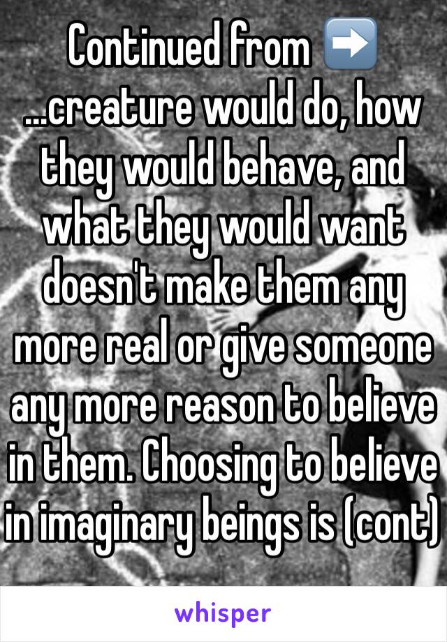 Continued from ➡️
...creature would do, how they would behave, and what they would want doesn't make them any more real or give someone any more reason to believe in them. Choosing to believe in imaginary beings is (cont)