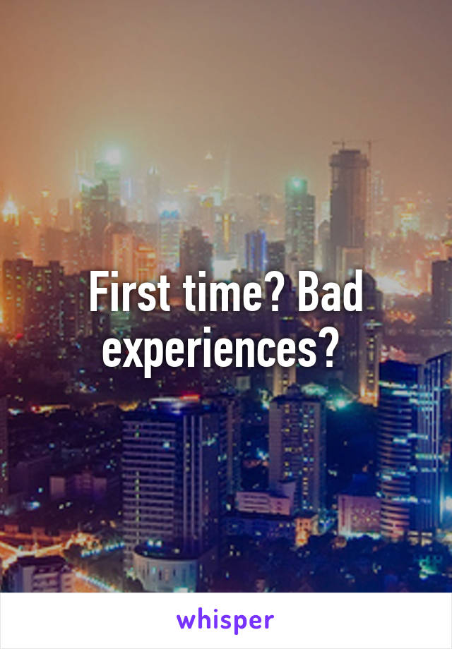 First time? Bad experiences? 