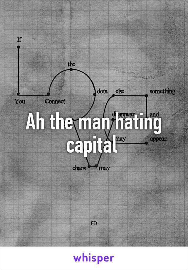 Ah the man hating capital 