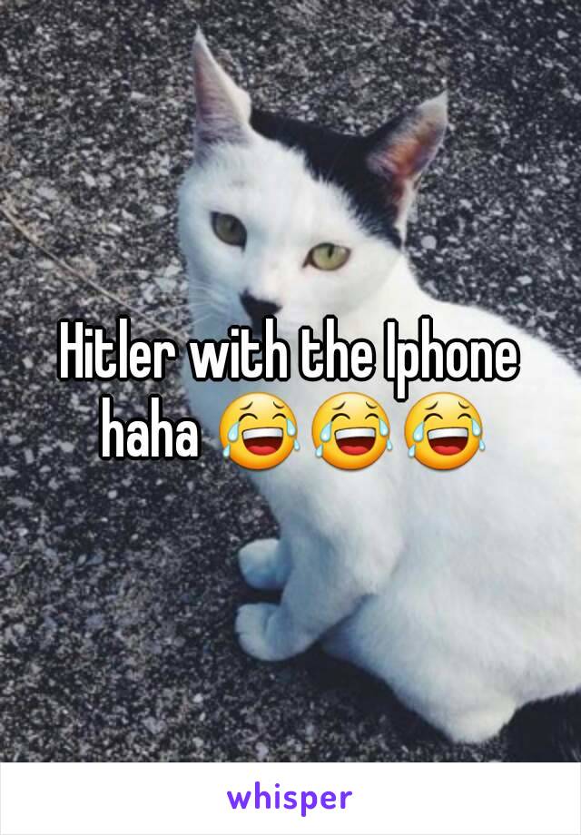 Hitler with the Iphone haha 😂😂😂