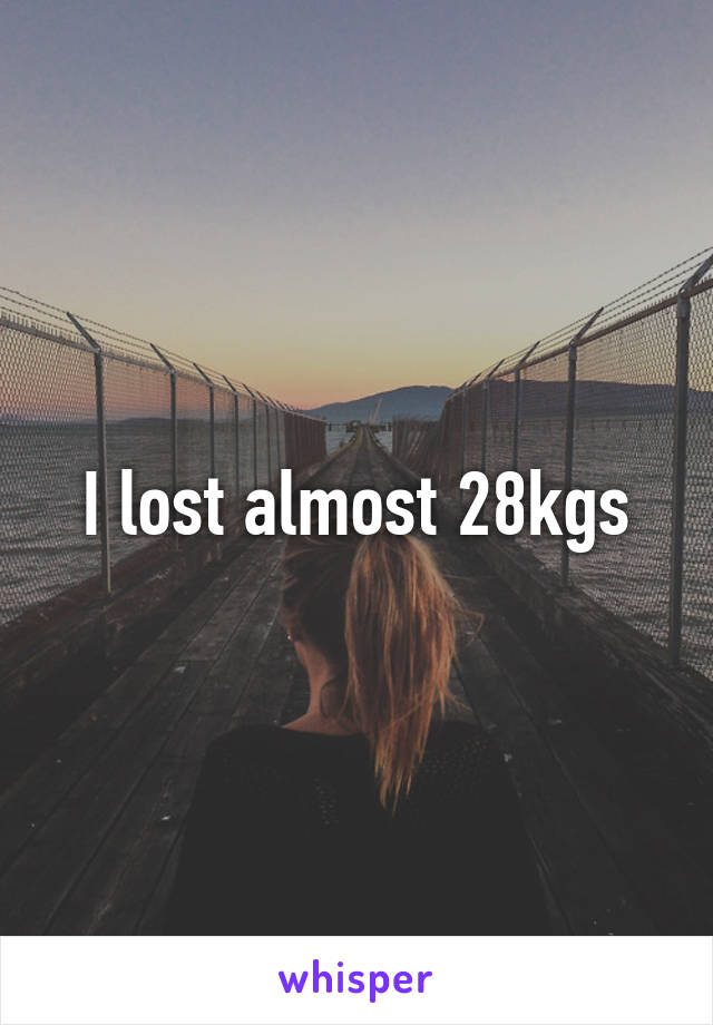 I lost almost 28kgs