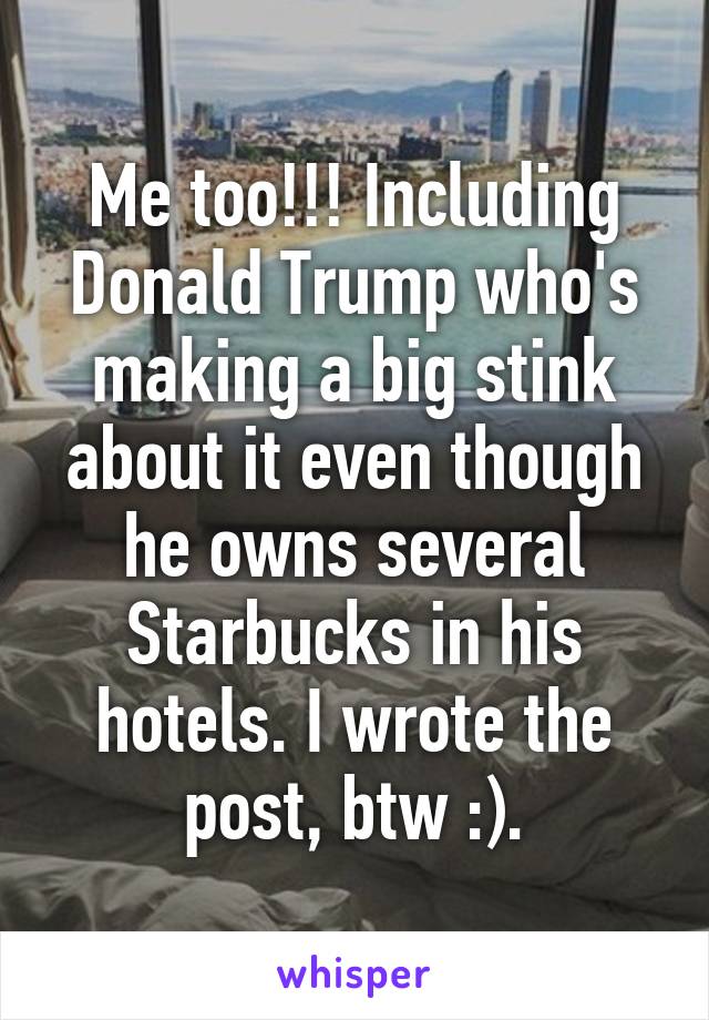 Me too!!! Including Donald Trump who's making a big stink about it even though he owns several Starbucks in his hotels. I wrote the post, btw :).