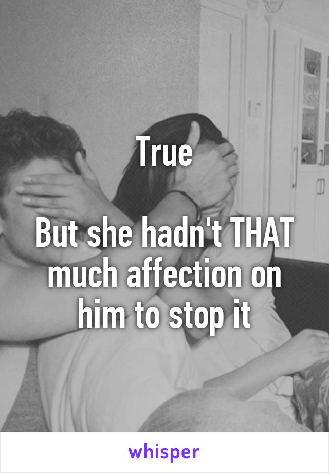 True

But she hadn't THAT much affection on him to stop it