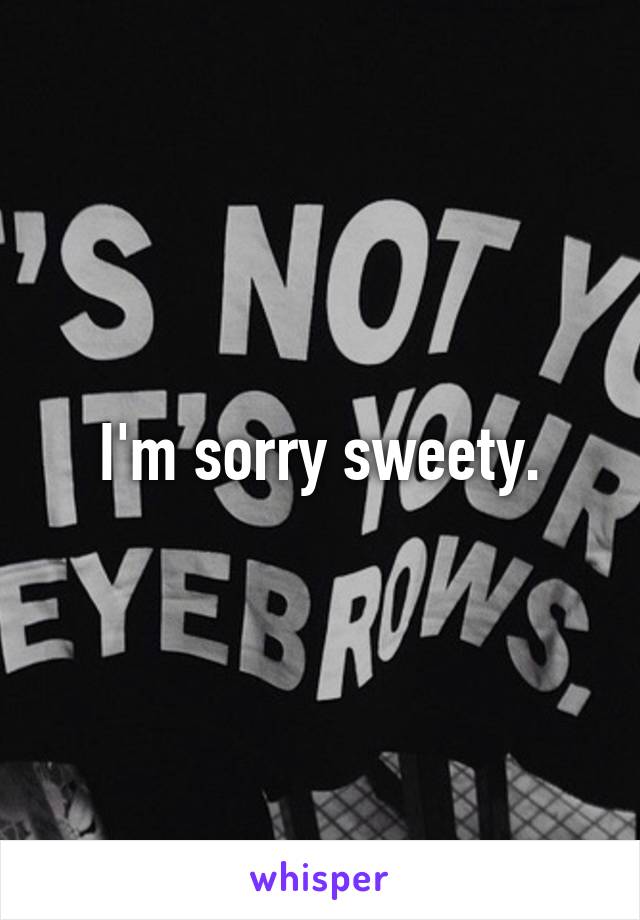 I'm sorry sweety.